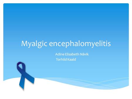 Myalgic encephalomyelitis Adine Elisabeth Nåvik Torhild Kaald.