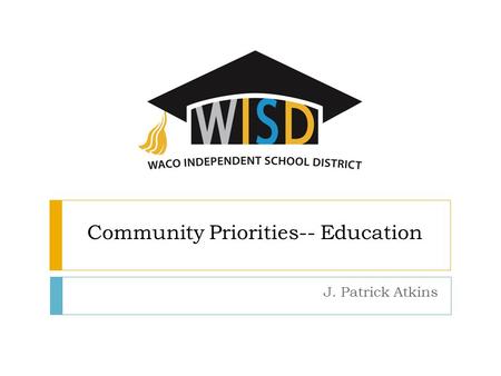 Community Priorities-- Education J. Patrick Atkins.