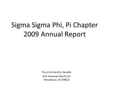 Sigma Sigma Phi, Pi Chapter 2009 Annual Report Touro University, Nevada 874 American Pacific Dr Henderson, NV 89014.