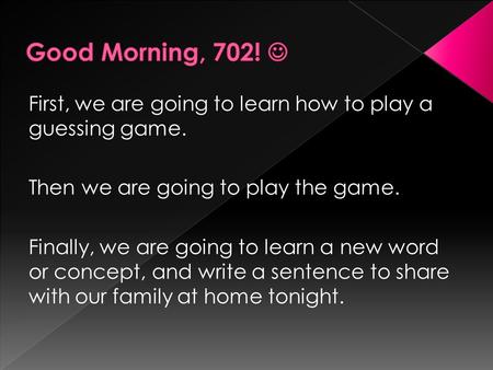 First, we are going to learn how to play a guessing game. Then we are going to play the game. Finally, we are going to learn a new word or concept, and.