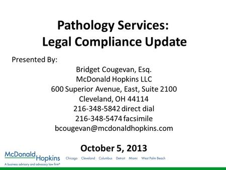 Pathology Services: Legal Compliance Update Presented By: Bridget Cougevan, Esq. McDonald Hopkins LLC 600 Superior Avenue, East, Suite 2100 Cleveland,