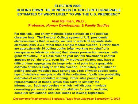 ELECTION 2008: BOILING DOWN THE HUNDREDS OF POLLS INTO GRASPABLE ESTIMATES OF WHO'S LIKELY TO WIN THE U.S. PRESIDENCY Alan Reifman, Ph.D., Professor, Human.