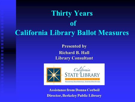 Thirty Years of California Library Ballot Measures Presented by Richard B. Hall Library Consultant Assistance from Donna Corbeil Director, Berkeley Public.