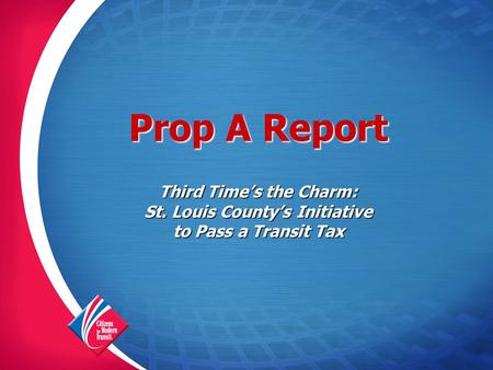 Prop A Report Third Time’s the Charm: St. Louis County’s Initiative to Pass a Transit Tax.