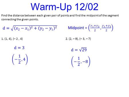 Warm-Up 12/02 Find the distance between each given pair of points and find the midpoint of the segment connecting the given points. 1. (1, 4), (– 2, 4)