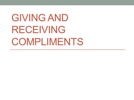 GIVING AND RECEIVING COMPLIMENTS. Giving and receiving compliments How do you give compliments in your home country? Tell your partner. Have you ever.