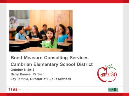 Bond Measure Consulting Services Cambrian Elementary School District October 8, 2013 Barry Barnes, Partner Joy Tatarka, Director of Public Services.