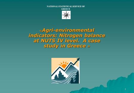 1 « Agri-environmental indicators: Nitrogen balance at NUTS IV level. A case study in Greece » NATIONAL STATISTICAL SERVICE OF GREECE.