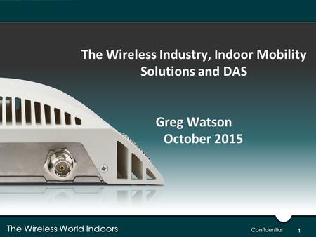 The Wireless World Indoors 1 Confidential The Wireless Industry, Indoor Mobility Solutions and DAS Greg Watson October 2015 1.