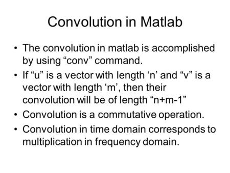 Convolution in Matlab The convolution in matlab is accomplished by using “conv” command. If “u” is a vector with length ‘n’ and “v” is a vector with length.