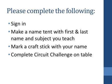 Please complete the following: Sign in Make a name tent with first & last name and subject you teach Mark a craft stick with your name Complete Circuit.