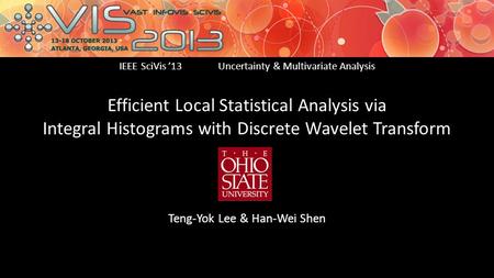 Efficient Local Statistical Analysis via Integral Histograms with Discrete Wavelet Transform Teng-Yok Lee & Han-Wei Shen IEEE SciVis ’13Uncertainty & Multivariate.