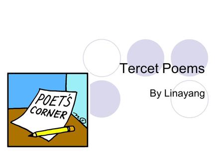 Tercet Poems By Linayang. Definition on Dictionary Prosody. a group of three lines rhyming together or connected by rhyme with the adjacent group or groups.