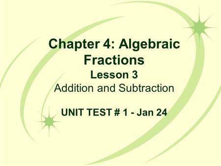 Chapter 4: Algebraic Fractions Lesson 3 Addition and Subtraction UNIT TEST # 1 - Jan 24.