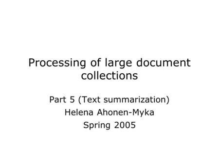 Processing of large document collections Part 5 (Text summarization) Helena Ahonen-Myka Spring 2005.