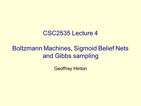 CSC2535 Lecture 4 Boltzmann Machines, Sigmoid Belief Nets and Gibbs sampling Geoffrey Hinton.