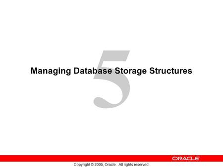 5 Copyright © 2005, Oracle. All rights reserved. Managing Database Storage Structures.