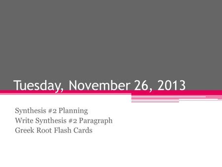 Tuesday, November 26, 2013 Synthesis #2 Planning Write Synthesis #2 Paragraph Greek Root Flash Cards.