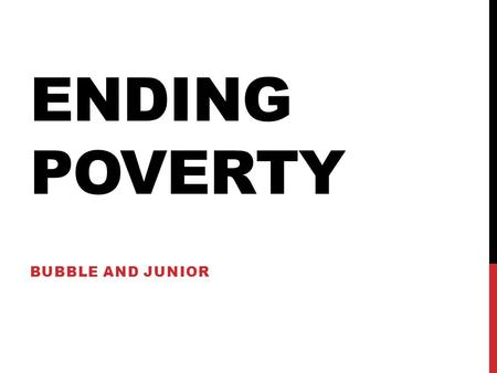 ENDING POVERTY BUBBLE AND JUNIOR. POVERTY Poverty is a major problem worldwide especially for the undeveloped countries Major results of poverty Starvation.