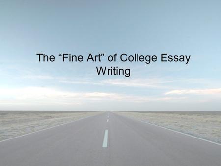 The “Fine Art” of College Essay Writing. The Point The essay is your opportunity to tell the admission committee who you really are! Write about what.