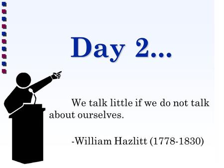 Day 2... We talk little if we do not talk about ourselves. -William Hazlitt (1778-1830)