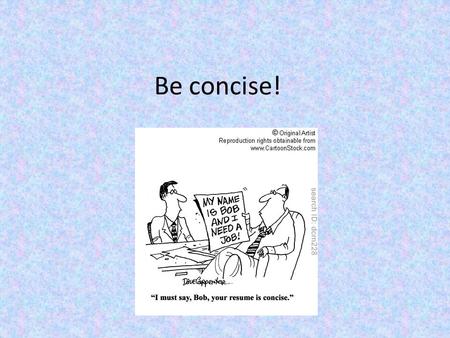 Be concise!. Your goal? Be concise and precise with your use of words Use as many words as you need but no more than you really need!