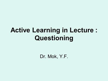 Active Learning in Lecture : Questioning Dr. Mok, Y.F.