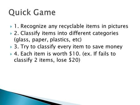  1. Recognize any recyclable items in pictures  2. Classify items into different categories (glass, paper, plastics, etc)  3. Try to classify every.