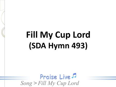 Fill My Cup Lord (SDA Hymn 493) Fill My Cup Lord.