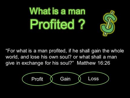 “For what is a man profited, if he shall gain the whole world, and lose his own soul? or what shall a man give in exchange for his soul?” Matthew 16:26.