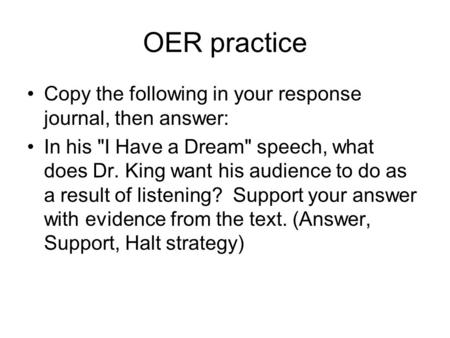 OER practice Copy the following in your response journal, then answer: In his I Have a Dream speech, what does Dr. King want his audience to do as a.