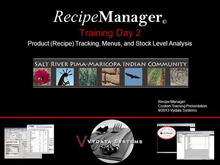 Training Day 2 Product (Recipe) Tracking, Menus, and Stock Level Analysis Recipe Manager © Recipe Manager Custom Training Presentation 9/2013 Vydata Systems.