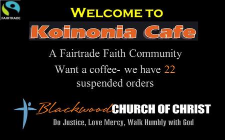 Welcome to A Fairtrade Faith Community Want a coffee- we have 22 suspended orders.