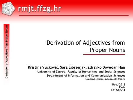 NooJ 2012 Paris 2012-06-14 Skup Mjesto gggg-mm-dd Derivation of Adjectives from Proper Nouns Kristina Vučković, Sara Librenjak, Zdravko Dovedan Han University.