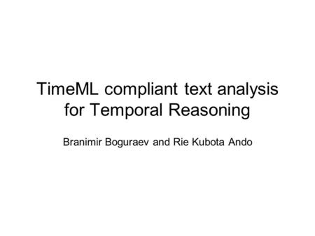 TimeML compliant text analysis for Temporal Reasoning Branimir Boguraev and Rie Kubota Ando.