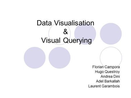 Data Visualisation & Visual Querying Florian Campora Hugo Questroy Andrea Dini Adel Barkallah Laurent Garambois.