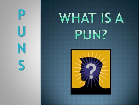 PUNSPUNSPUNSPUNS.  A word play suggesting, with humorous intent, the different meanings of one word or the use of two or more words similar in sound.