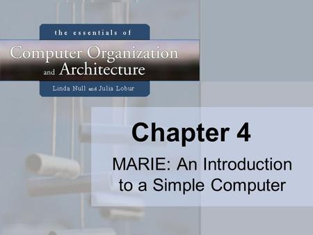 Chapter 4 MARIE: An Introduction to a Simple Computer.