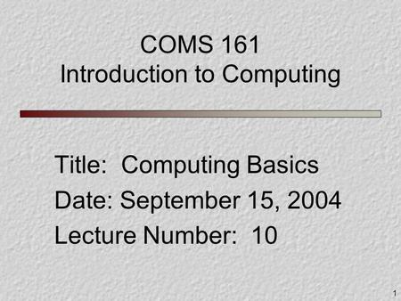 1 COMS 161 Introduction to Computing Title: Computing Basics Date: September 15, 2004 Lecture Number: 10.