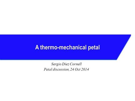 A thermo-mechanical petal Sergio Díez Cornell Petal discussion, 24 Oct 2014.