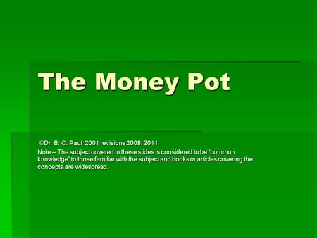 The Money Pot ©Dr. B. C. Paul 2001 revisions 2008, 2011 ©Dr. B. C. Paul 2001 revisions 2008, 2011 Note – The subject covered in these slides is considered.