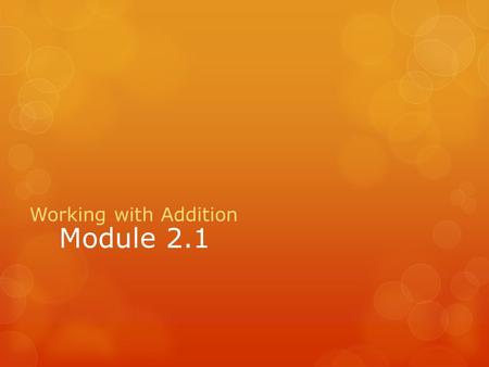 Module 2.1 Working with Addition. What do you know about addition? Addition involves having two or more parts which are joined together. Can anyone give.