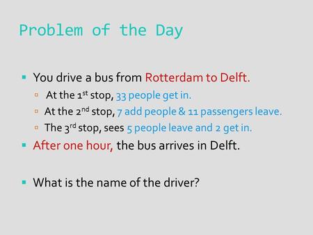 Problem of the Day  You drive a bus from Rotterdam to Delft.  At the 1 st stop, 33 people get in.  At the 2 nd stop, 7 add people & 11 passengers leave.