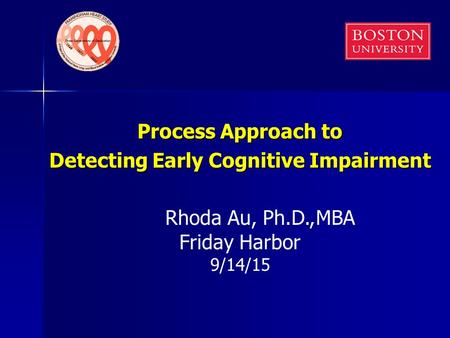 Process Approach to Detecting Early Cognitive Impairment Rhoda Au, Ph.D., Friday Harbor 9/14/15 MBA.