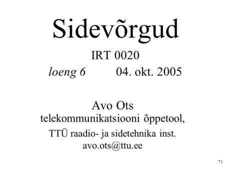 71 Sidevõrgud IRT 0020 loeng 6 04. okt. 2005 Avo Ots telekommunikatsiooni õppetool, TTÜ raadio- ja sidetehnika inst.