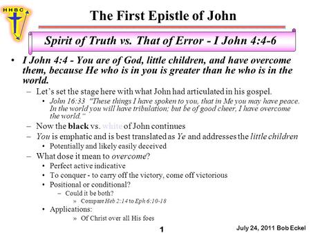 The First Epistle of John July 24, 2011 Bob Eckel 1 Spirit of Truth vs. That of Error - I John 4:4-6 I John 4:4 - You are of God, little children, and.