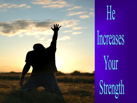 He gives power to the faint and weary, and to him who has no might He increases strength [causing it to multiply and making it to abound] Isaiah 40:29,