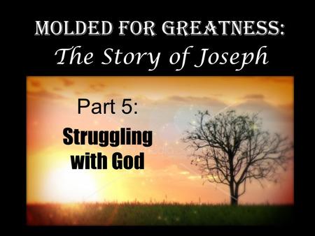 Part 5: Struggling with God Molded for Greatness: The Story of Joseph.