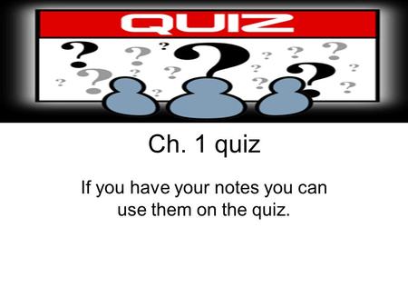 Ch. 1 quiz If you have your notes you can use them on the quiz.