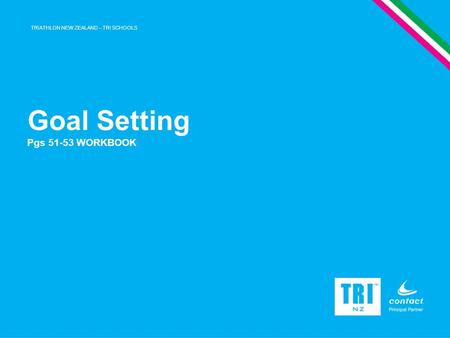 TRIATHLON NEW ZEALAND – TRI SCHOOLS Goal Setting Pgs 51-53 WORKBOOK.